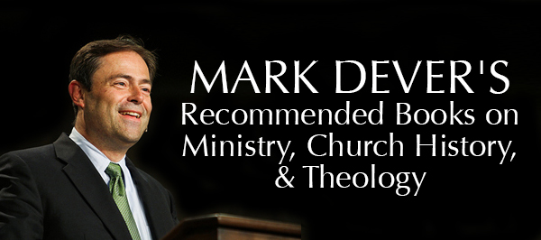 Mark Dever Recommended Books on Ministry, Church History, Theology, Apologetics, Evangelism